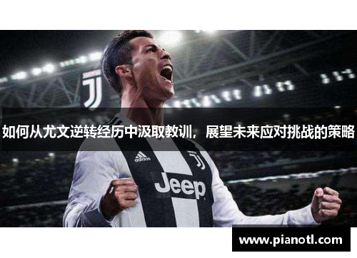 如何从尤文逆转经历中汲取教训，展望未来应对挑战的策略