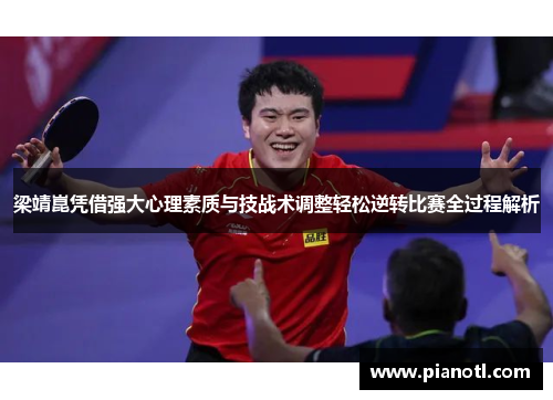 梁靖崑凭借强大心理素质与技战术调整轻松逆转比赛全过程解析