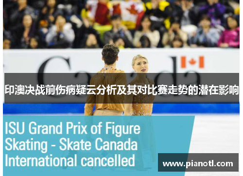 印澳决战前伤病疑云分析及其对比赛走势的潜在影响