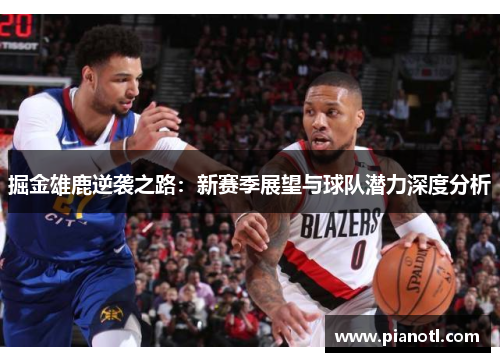 掘金雄鹿逆袭之路：新赛季展望与球队潜力深度分析