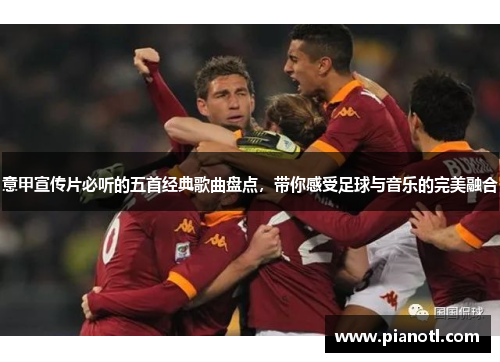 意甲宣传片必听的五首经典歌曲盘点，带你感受足球与音乐的完美融合