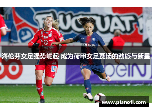 海伦芬女足强势崛起 成为荷甲女足赛场的劲旅与新星