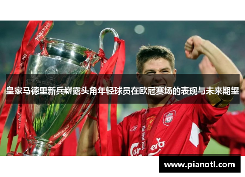 皇家马德里新兵崭露头角年轻球员在欧冠赛场的表现与未来期望