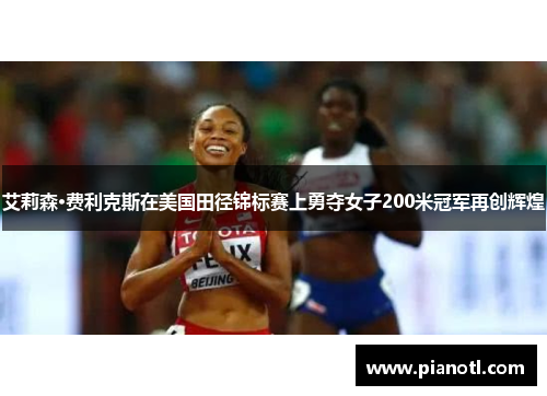 艾莉森·费利克斯在美国田径锦标赛上勇夺女子200米冠军再创辉煌
