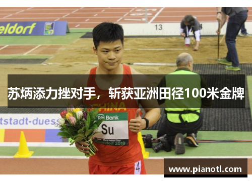 苏炳添力挫对手，斩获亚洲田径100米金牌