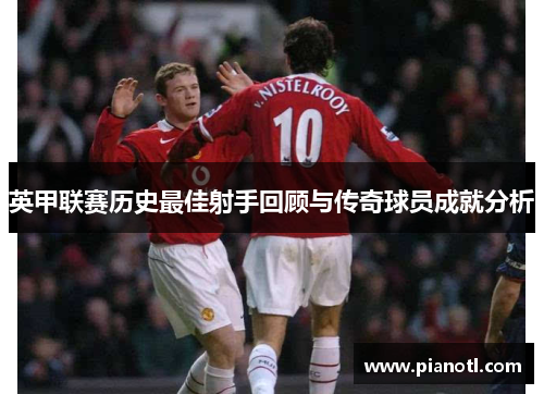 英甲联赛历史最佳射手回顾与传奇球员成就分析