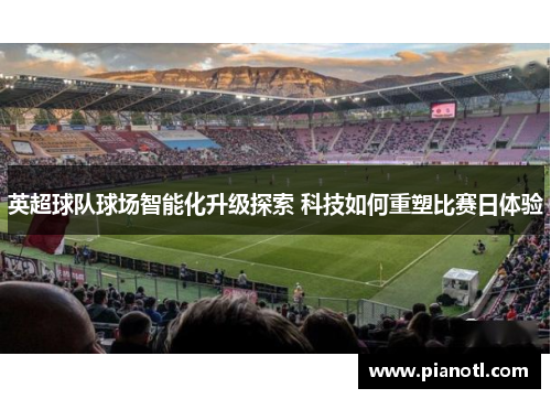 英超球队球场智能化升级探索 科技如何重塑比赛日体验