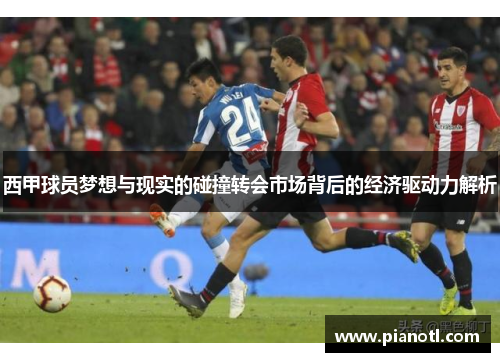 西甲球员梦想与现实的碰撞转会市场背后的经济驱动力解析