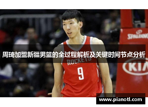 周琦加盟新疆男篮的全过程解析及关键时间节点分析