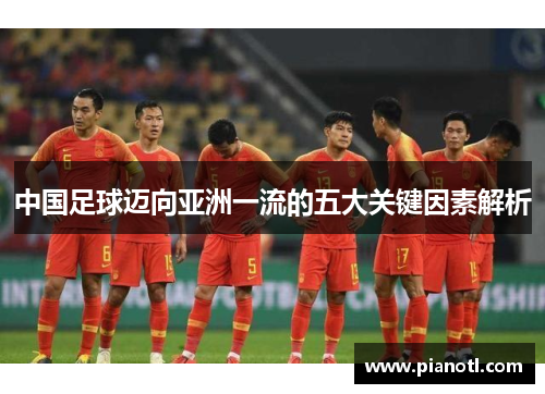 中国足球迈向亚洲一流的五大关键因素解析