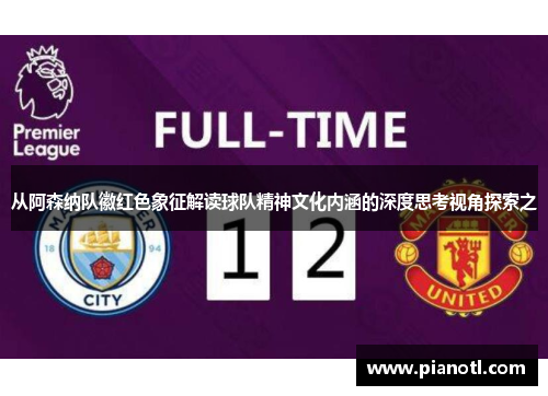从阿森纳队徽红色象征解读球队精神文化内涵的深度思考视角探索之